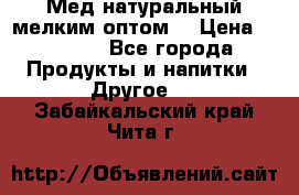 Мед натуральный мелким оптом. › Цена ­ 7 000 - Все города Продукты и напитки » Другое   . Забайкальский край,Чита г.